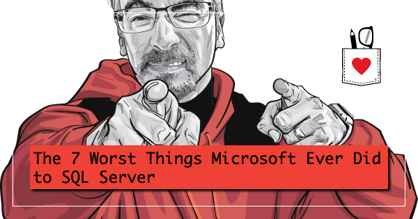 The 7 Worst Things Microsoft Ever Did to SQL Server