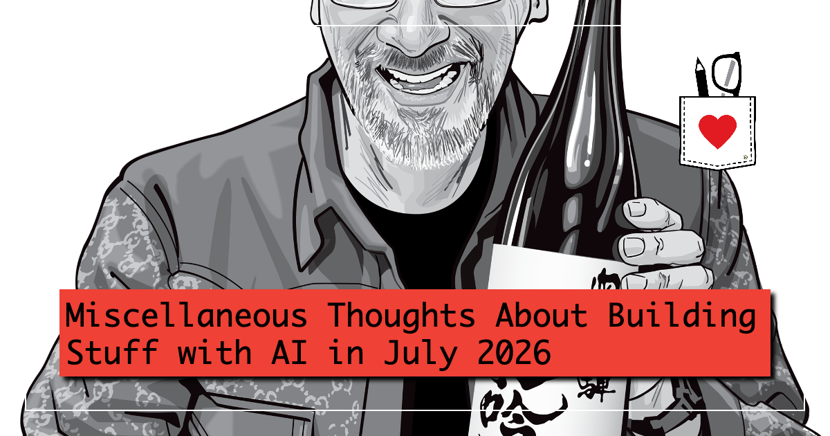 Miscellaneous Thoughts About Building Stuff with AI in July 2026